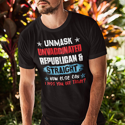 Alternative view of Unmask Unvaccinated Republican And Straight How Else Can I Piss You Off Today Funny T-Shirt