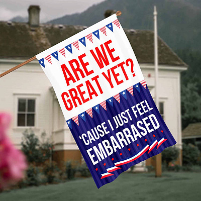 Are We Great Yet 'Cause I Just Feel Embarrassed Sarcastic Flag - Political Patriotic Garden Flag - House Flag