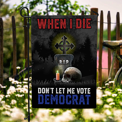 When I Die Don't Let Me Vote Democrat Decorative Garden Flag - House Flag - Wall Flag