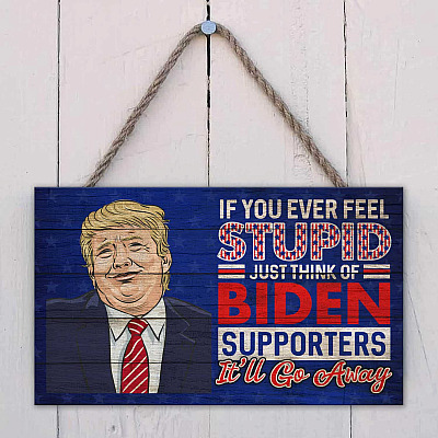 If You Ever Feel Stupid Just Think Of Joe Biden's Supporters And It Will Go Away Wooden Door Sign