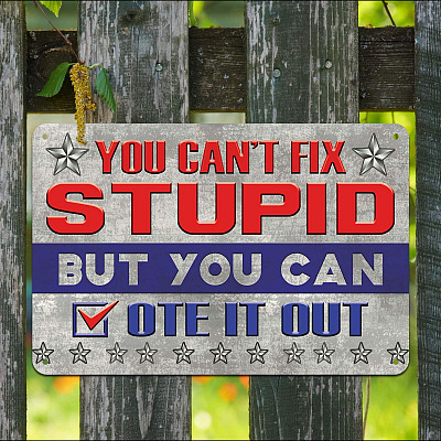 You Can't Fix Stupid But You Can Vote It Out Trump Metal Sign - Indoor Outdoor Decor Political Election Sign