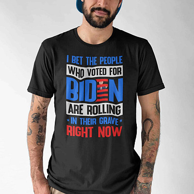 Alternative view of I Bet the People Who Voted for Biden Are Rolling in Their Grave Right Now T-Shirt - Funny Anti Biden Shirt