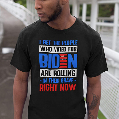 I Bet the People Who Voted for Biden Are Rolling in Their Grave Right Now T-Shirt - Funny Anti Biden Shirt