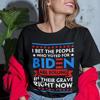 Alternative view of I Bet the People Who Voted for Biden Are Rolling in Their Grave Right Now T-Shirt