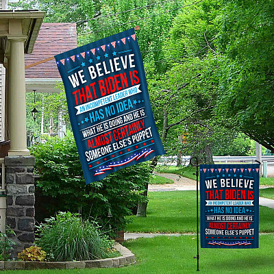 Alternative view of We Believe Biden Is An Incompetent Leader Who Is Someone Else's Puppet Garden Flag - House Flag