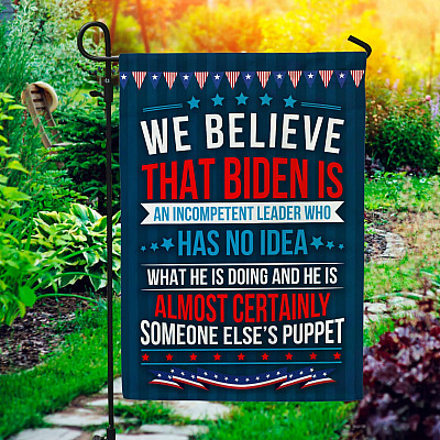We Believe Biden Is An Incompetent Leader Who Is Someone Else's Puppet Garden Flag - House Flag
