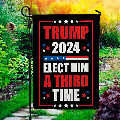 Trump 2024 Elect Him A Third Time Garden Flag - House Flag - Wall Flag - Reelect Trump Flag