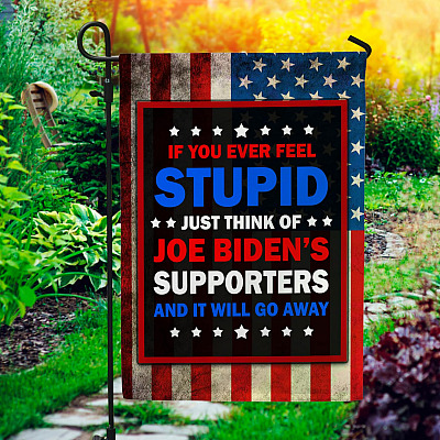If You Ever Feel Stupid Just Think of Joe Biden's Supporters Garden Flag - House Flag