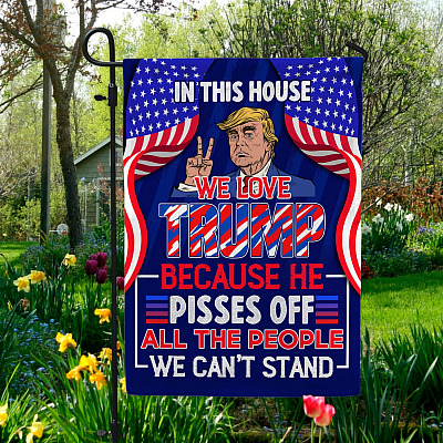 In This House We Love Trump Because He Pissed Off All the People We Can't Stand Garden Flag - Joe Biden Not My President House Flag