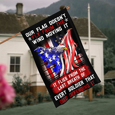 Our Flag Doesn't Fly From The Wind Moving It It Flies From The Last Breath Of Every Soldier House Flag - Garden Flag