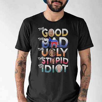 Alternative view of The Good The Bad The Ugly The Stupid And The Idiot T-Shirt - Funny Political T-Shirt - Anti Democrat T-Shirt