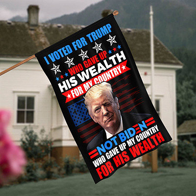 I Voted For Trump Who Gave Up His Wealth For My Country Not Biden Outdoor House Flag - Home Garden Flag