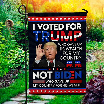 I Voted For Trump Who Gave Up His Wealth For This Country Not Biden  Decorative Garden Flag - House Flag - Impeach Biden Flag