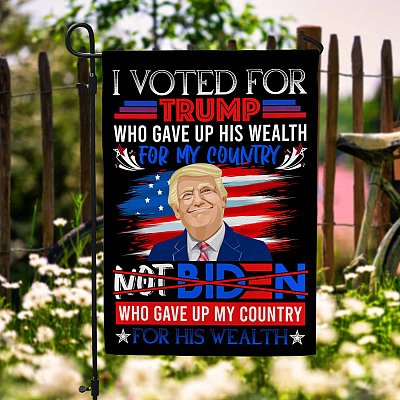 I Vote For Trump Who Gave Up His Wealth For My Country Not Biden Garden Flag - Pro Trump House Flag
