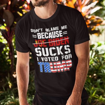Alternative view of Don't Blame Me Because Joe Biden Sucks I Voted For Trump T-Shirt