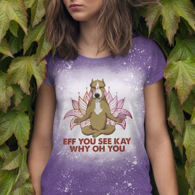 Eff You See Kay Why Oh You Pitbull Sublimation Bleached T-Shirt - Funny Pitbull Meditation Yoga Bleach Shirt