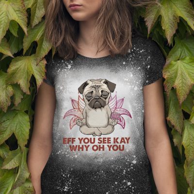 Eff You See Kay Why Oh You Pug Sublimation Bleached T-Shirt - Funny Pug Meditation Yoga Bleach Shirt