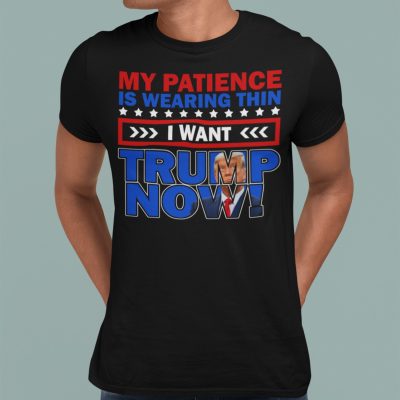 Alternative view of My Patience Is Wearing Thin I Want Trump Now T-Shirt - Support Trump T-Shirt - Trump Supporters T-Shirt