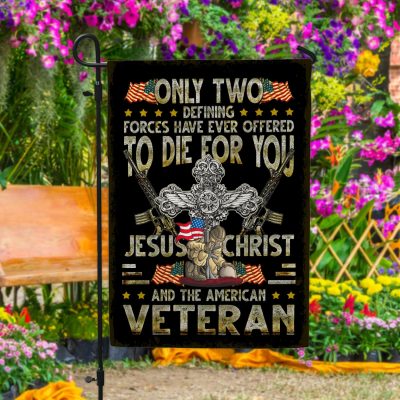 Only Two Defining Forces Have Ever Offered To Die For You Jesus Christ And The US Veteran Garden Flag - House Flag