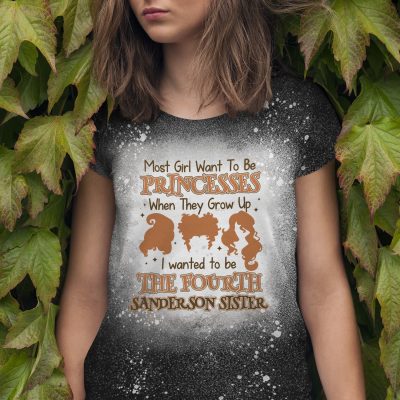 Most Girls Want to Be Princesses I Wanted to Be the Fourth Sanderson Sister Sublimation Bleached T-Shirt - Witch Bleach Shirt