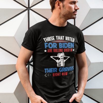 Alternative view of Those That Voted For Biden Are Rolling Over In Their Graves Right Now T-Shirt - Anti Biden Shirt