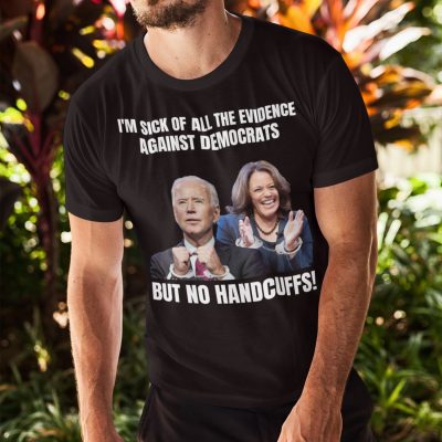 Alternative view of I'm Sick Of All The Evidence Against Democrats But No Handcuffs Joe Biden Kamala Harris T-Shirt