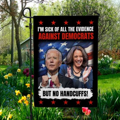I'm Sick Of All The Evidence Against Democrats But No Handcuffs Joe Biden Kamala Harris Decorative Garden Flag - Indoor Outdoor Flag - House Flag