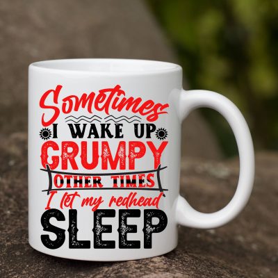 Sometimes I Wake up Grumpy Other Times I Let My Redhead Sleep Funny Ceramic Coffee Mug - Beer Stein - Water Bottle