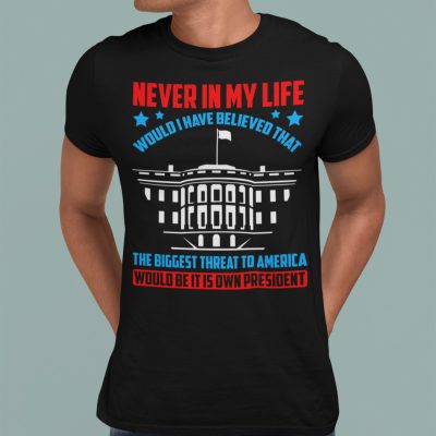 Alternative view of Never In My Life Would I Have Believed That The Biggest Threat To America Would Be It Is Own President T-Shirt