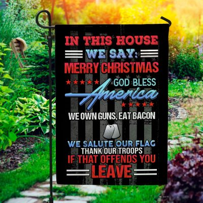 In This House We Say Merry Christmas We Salute Our Flag If That Offends You Leave Garden Flag - Patriotic House Flag