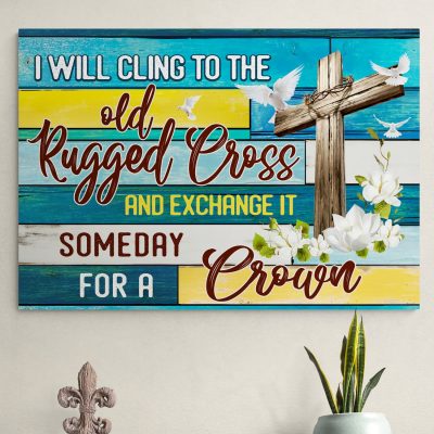I Will Cling To The Old Rugged Cross And Exchange It Some Day For The Crown Framed Canvas Print - Poster