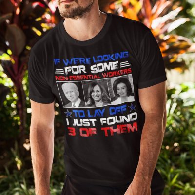 Alternative view of If We're Looking For Some Non-Essential Workers To Lay Off I Just Found 3 Of Them Funny Biden Kamala Pelosi T-Shirt