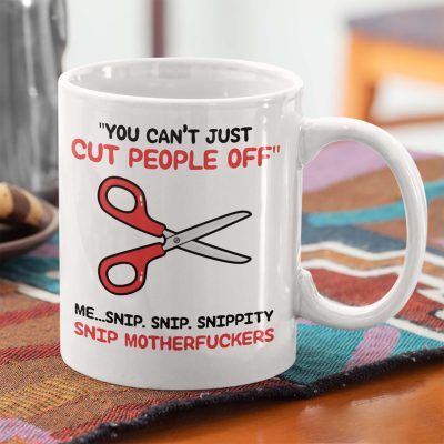 You Can't Just Cut People Off Me Snip Snip Snippity Snip Motherfuckers Funny Coffee Mug - Sarcastic Travel Bottle