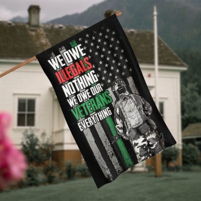We Owe Illegals Nothing We Owe Our Veterans Everything American Thin Green Line Outdoor House Flag - Home Garden Flag
