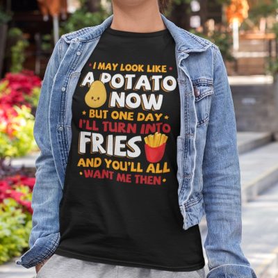 Alternative view of I May Look Like A Potato Now But One Day I'll Turn Into Fries And You'll All Want Me Then Funny T-Shirt