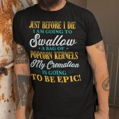 Alternative view of Just Before I Die I Am Going To Swallow A Bag Of Popcorn My Cremation Is Going To Be Epic Funny T-Shirt