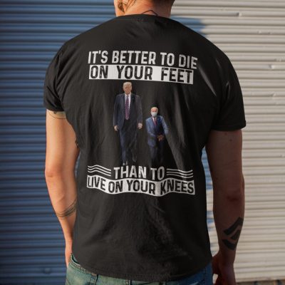 Alternative view of It's Better To Die On Your Feet Than To Live On Your Knees Funny Trump Biden T-Shirt - Support Trump Shirt