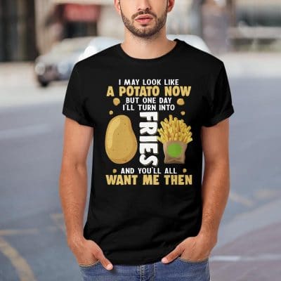 Alternative view of I May Look Like a Potato Now but One Day I'll Turn Into Fries and You'll All Want Me Then Funny T-Shirt