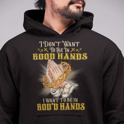 Alternative view of I Don't Want To Be In Good Hands I Want To Be In God's Hands Jesus T-shirt - Hoodie - Sweatshirt