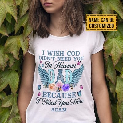 Personalized I Wish God Didn't Need You In Heaven Because I Need You Here Dad Memorial T-shirt