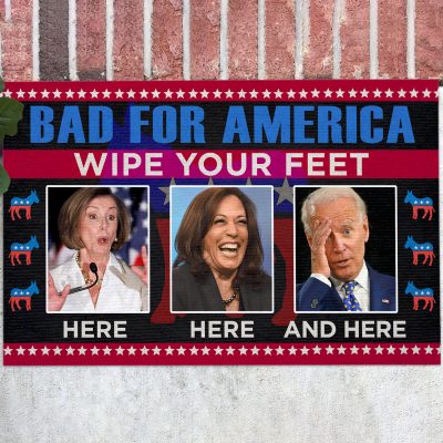 Bad For America Wipe Your Feet Here Here Here And Here Funny Biden Kamala Nancy Outdoor Indoor House Doormat