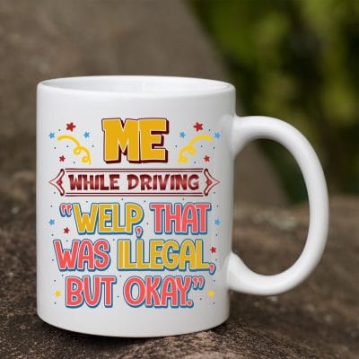 Me While Driving Welp That Was Illegal But Okay Funny Ceramic Coffee Mug - Beer Stein - Water Bottle