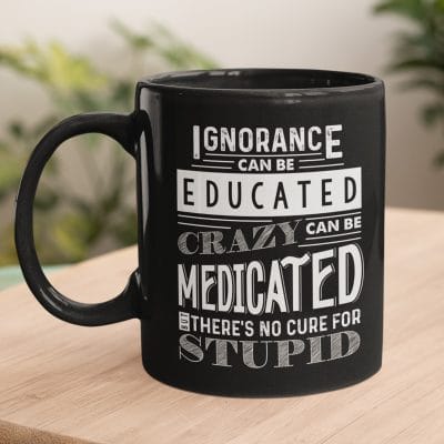 Ignorance Can Be Educated Crazy Can Medicated No Cure Stupid Ceramic Coffee Mug - Water Bottle
