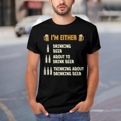 Alternative view of I'm Either Drinking Beer About To Drink Beer Thinking About Drinking Beer Funny T-Shirt