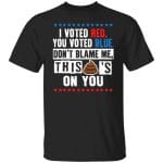 Voted Red You Voted Blue, Black, Unisex T-Shirt Voted Red You Voted Blue, Black, Unisex T-Shirt