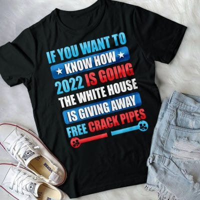If You Want To Know How 2022 Is Going The White House Is Giving Away Free Crack Pipes T-Shirt