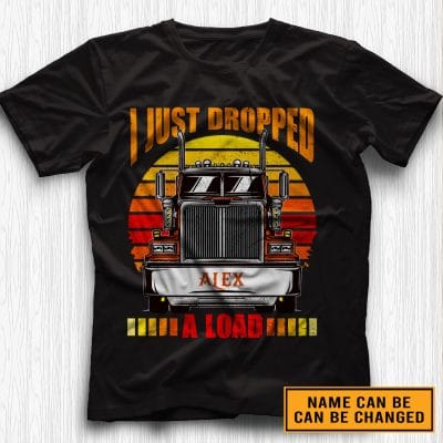 Personalized I Just Dropped A Load Funny Trucker T-Shirt - Hoodie - Sweatshirt - Custom Trucker Gifts