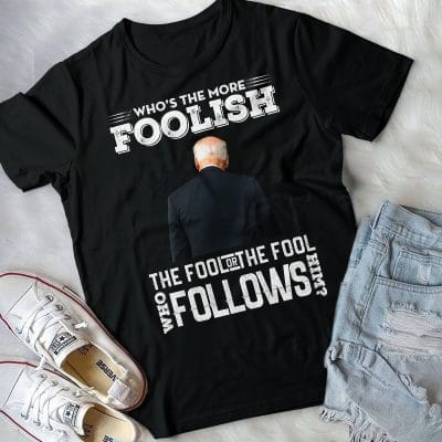 Alternative view of Who's The More Foolish The Fool Or The Fool Who Follows Him Funny Biden T-Shirt