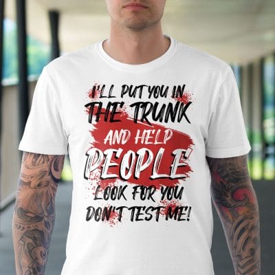 Alternative view of I'll Put You In The Trunk And Help People Look For You Don't Test Me Funny Sarcasm T-Shirt