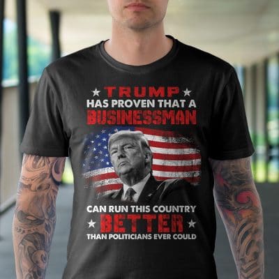 Alternative view of Trump Has Proven That A Businessman Can Run This Country Better Than Politicians Ever Do T-Shirt - Support Trump Shirt
